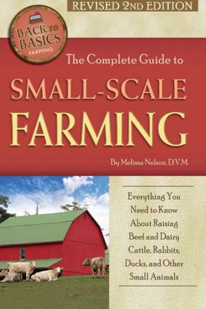 Complete Guide to Small Scale Farming: Everything You Need to Know About Raising Beef Cattle, Rabbits, Ducks & Other Small Animals de Melissa Nelson