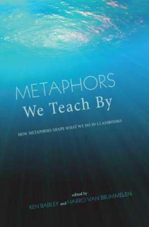 Metaphors We Teach by: How Metaphors Shape What We Do in Classrooms de Ken Badley