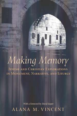 Making Memory: Jewish and Christian Explorations in Monument, Narrative, and Liturgy de Alana M. Vincent