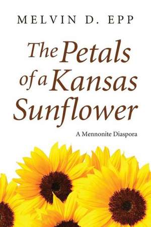 The Petals of a Kansas Sunflower: A Mennonite Diaspora de Melvin D. Epp