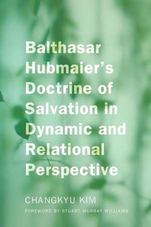 Balthasar Hubmaier's Doctrine of Salvation in Dynamic and Relational Perspective de Changkyu Kim