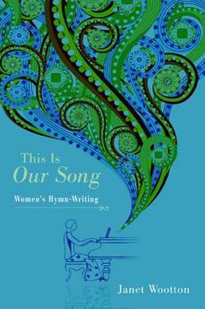 This Is Our Song: Women's Hymn-Writing de Janet Wootton