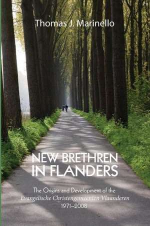 New Brethren in Flanders: The Origins and Development of the Evangelische Christengemeenten Vlaanderen, 19712008 de Thomas J. Marinello