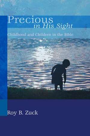 Precious in His Sight: Childhood and Children in the Bible de Roy B. Zuck