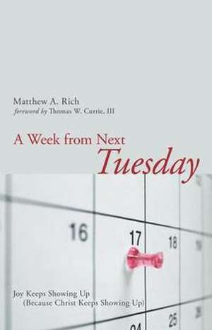 A Week from Next Tuesday: Joy Keeps Showing Up (Because Christ Keeps Showing Up) de Matthew A. Rich