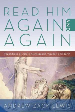 Read Him Again and Again: Repetitions of Job in Kierkegaard, Vischer, and Barth de Andrew Zack Lewis