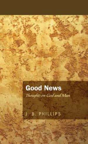 Good News: Thoughts on God and Man de J. B. Phillips