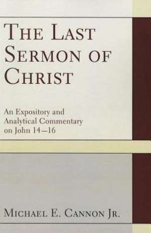 The Last Sermon of Christ: An Expository and Analytical Commentary on John 14-16 de Michael E. Jr. Cannon