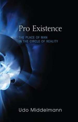 Pro Existence: The Place of Man in the Circle of Reality de Udo W. Middelmann