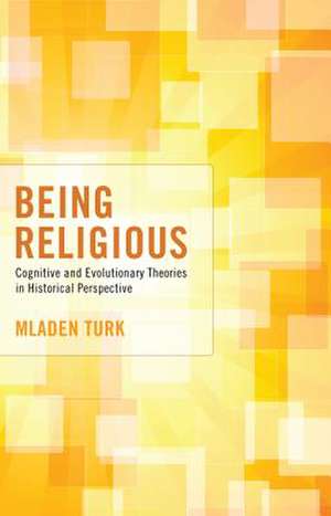 Being Religious: Cognitive and Evolutionary Theories in Historical Perspective de Mladen Turk