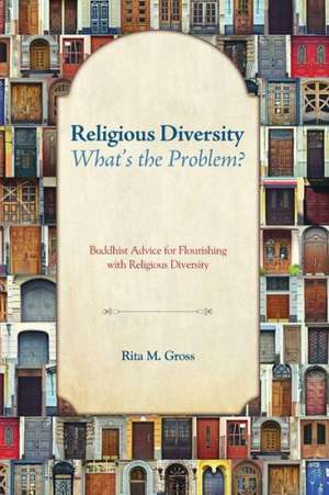 Religious Diversity--What's the Problem?: Buddhist Advice for Flourishing with Religious Diversity de Rita M. Gross