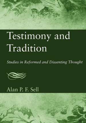 Testimony and Tradition: Studies in Reformed and Dissenting Thought de Alan P. F. Sell