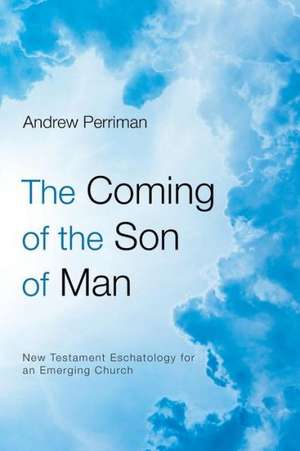 The Coming of the Son of Man: New Testament Eschatology for an Emerging Church de Andrew Perriman