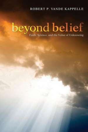 Beyond Belief: Faith, Science, and the Value of Unknowing de Robert P. Vande Kappelle