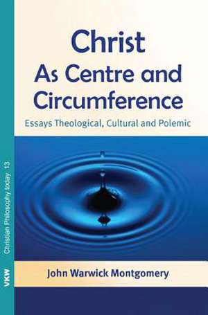 Christ as Centre and Circumference: Essays Theological, Cultural and Polemic de John Warwick Montgomery