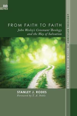 From Faith to Faith: John Wesley's Covenant Theology and the Way of Salvation de Stanley J. Rodes