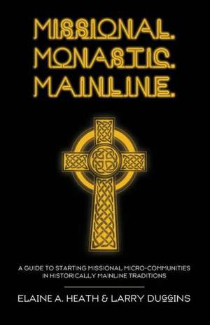 Missional. Monastic. Mainline.: A Guide to Starting Missional Micro-Communities in Historically Mainline Traditions de Elaine A. Heath