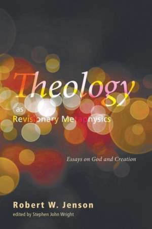 Theology as Revisionary Metaphysics: Essays on God and Creation de Robert W. Jenson