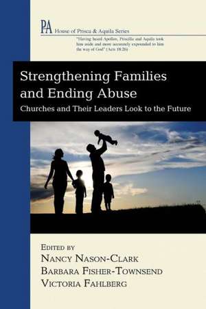 Strengthening Families and Ending Abuse: Churches and Their Leaders Look to the Future de Nancy Nason-Clark