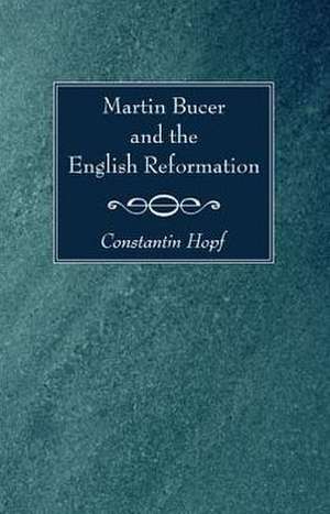 Martin Bucer and the English Reformation de Constantin Hopf