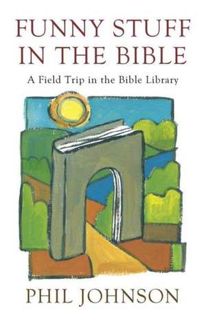 Funny Stuff in the Bible: A Field Trip in the Bible Library de Phillip D. Johnson