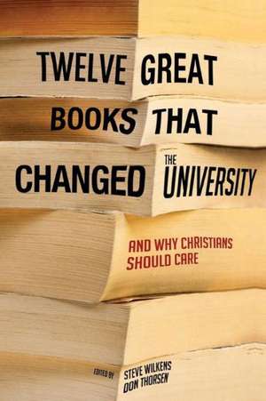 Twelve Great Books That Changed the University, and Why Christians Should Care de Steve Wilkens