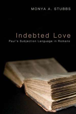 Indebted Love: Paul's Subjection Language in Romans de Monya A. Stubbs