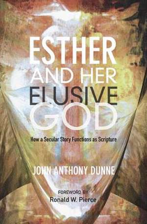 Esther and Her Elusive God: How a Secular Story Functions as Scripture de John Anthony Dunne