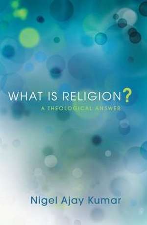 What Is Religion?: A Theological Answer de Nigel Ajay Kumar