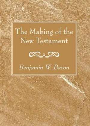 The Making of the New Testament de Benjamin W. Bacon