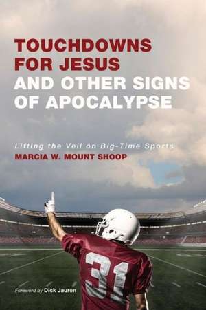 Touchdowns for Jesus and Other Signs of Apocalypse: Lifting the Veil on Big-Time Sports de Marcia W. Mount Shoop