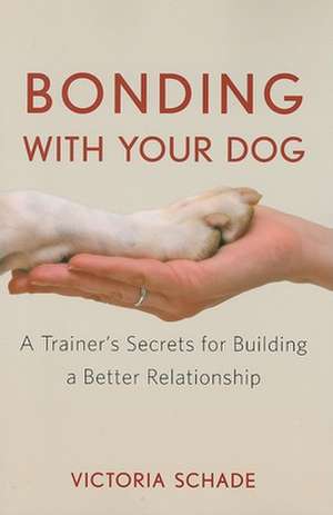 Bonding with Your Dog: A Trainer's Secrets for Building a Better Relationship de Victoria Schade