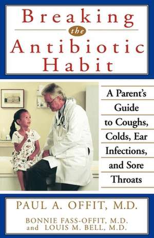 Breaking the Antibiotic Habit: A Parent's Guide to Coughs, Colds, Ear Infections, and Sore Throats de Bill Medved