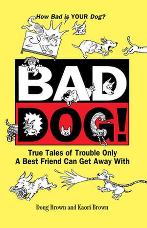 Bad Dog!: True Tales of Trouble Only a Best Friend Can Get Away with de Douglas E. Brown