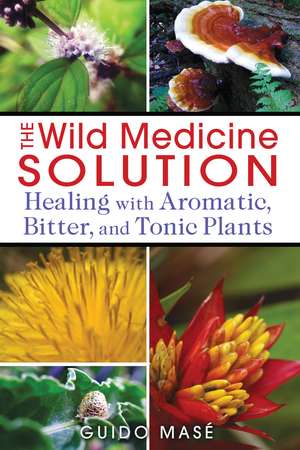 The Wild Medicine Solution: Healing with Aromatic, Bitter, and Tonic Plants de Guido Masé