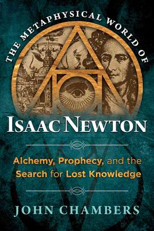 The Metaphysical World of Isaac Newton: Alchemy, Prophecy, and the Search for Lost Knowledge de John Chambers