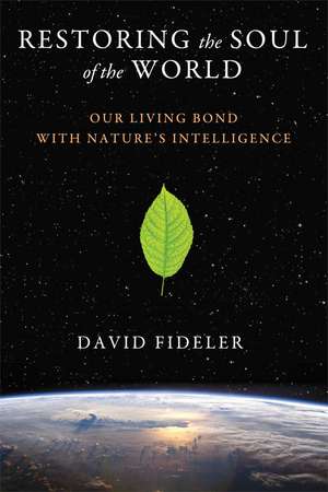 Restoring the Soul of the World: Our Living Bond with Nature's Intelligence de David Fideler