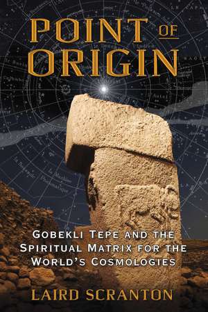 Point of Origin: Gobekli Tepe and the Spiritual Matrix for the World's Cosmologies de Laird Scranton