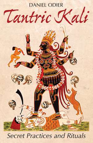 Tantric Kali: Secret Practices and Rituals de Daniel Odier