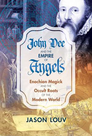 John Dee and the Empire of Angels: Enochian Magick and the Occult Roots of the Modern World de Jason Louv