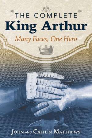 The Complete King Arthur: Many Faces, One Hero de John Matthews