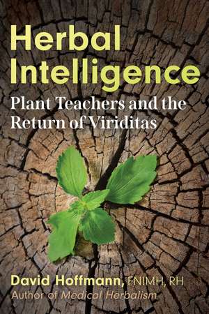 Herbal Intelligence: Plant Teachers and the Return of Viriditas de David Hoffmann FNIMH, AHG