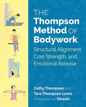 The Thompson Method of Bodywork: Structural Alignment, Core Strength, and Emotional Release de Cathy Thompson