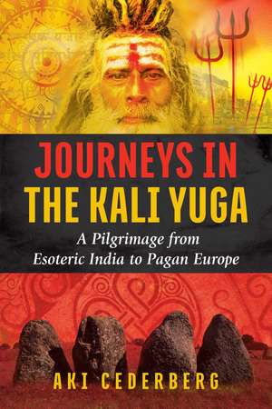 Journeys in the Kali Yuga: A Pilgrimage from Esoteric India to Pagan Europe de Aki Cederberg