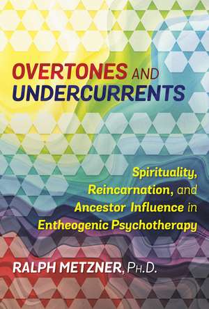 Overtones and Undercurrents: Spirituality, Reincarnation, and Ancestor Influence in Entheogenic Psychotherapy de Ralph Metzner Ph.D.