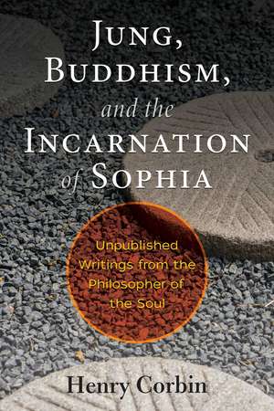 Jung, Buddhism, and the Incarnation of Sophia: Unpublished Writings from the Philosopher of the Soul de Henry Corbin