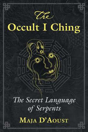 The Occult I Ching: The Secret Language of Serpents de Maja D'Aoust