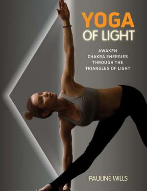 Yoga of Light: Awaken Chakra Energies through the Triangles of Light de Pauline Wills