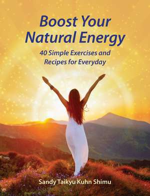 Boost Your Natural Energy: 40 Simple Exercises and Recipes for Everyday de Sandy Taikyu Kuhn Shimu