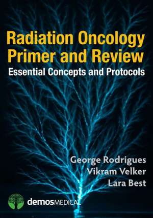 Radiation Oncology Primer and Review: Essential Concepts and Protocols de George Rodrigues